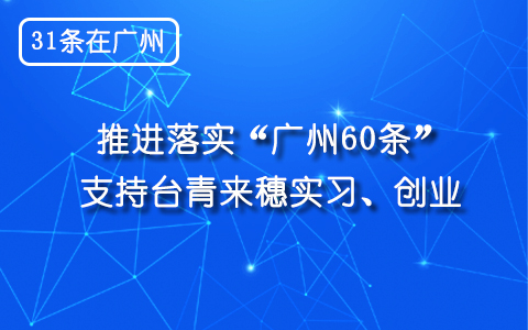 【31條在廣州】推進落實“廣州60條” 支持臺青來穗實習、創業