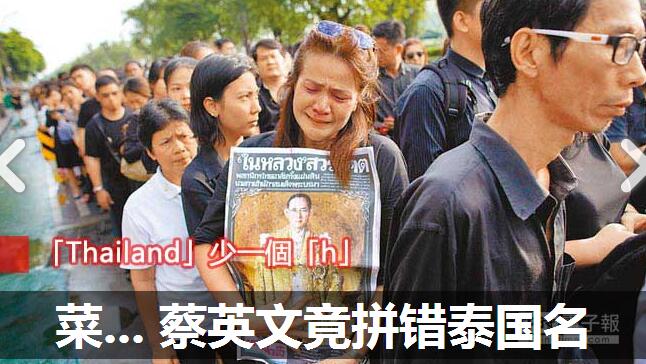 蔡英文向泰國(guó)國(guó)王致哀留言拼錯(cuò)“泰國(guó)”國(guó)名。(媒體報(bào)道截圖 圖片來源:臺(tái)灣《中時(shí)電子報(bào)》) 蔡英文向泰國(guó)國(guó)王致哀留言拼錯(cuò)“泰國(guó)”國(guó)名。(媒體報(bào)道截圖 圖片來源:臺(tái)灣《中時(shí)電子報(bào)》)
